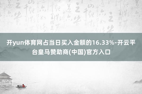 开yun体育网占当日买入金额的16.33%-开云平台皇马赞助商(中国)官方入口