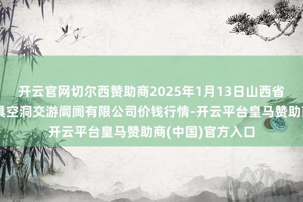 开云官网切尔西赞助商2025年1月13日山西省长治市紫坊农家具空洞交游阛阓有限公司价钱行情-开云平台皇马赞助商(中国)官方入口
