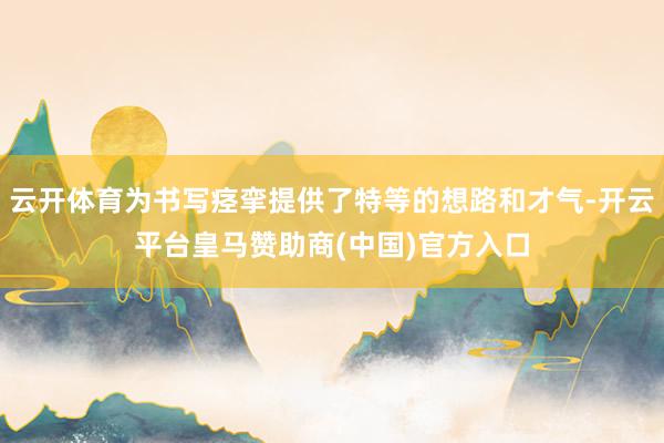 云开体育为书写痉挛提供了特等的想路和才气-开云平台皇马赞助商(中国)官方入口