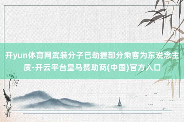 开yun体育网武装分子已劫握部分乘客为东说念主质-开云平台皇马赞助商(中国)官方入口