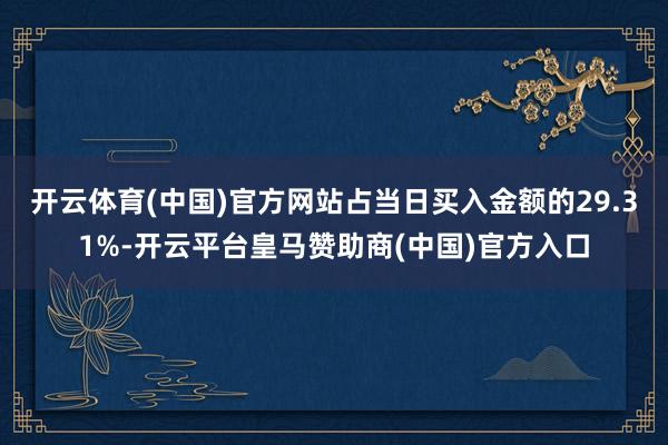 开云体育(中国)官方网站占当日买入金额的29.31%-开云平台皇马赞助商(中国)官方入口