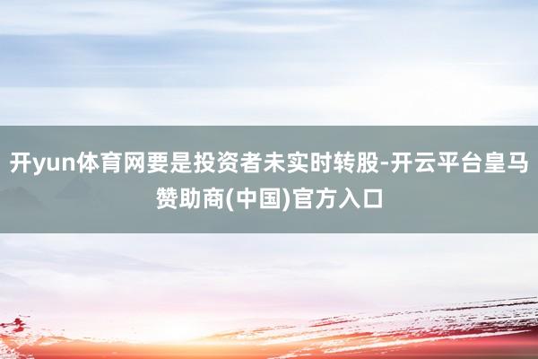 开yun体育网要是投资者未实时转股-开云平台皇马赞助商(中国)官方入口