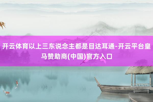 开云体育以上三东说念主都是目达耳通-开云平台皇马赞助商(中国)官方入口