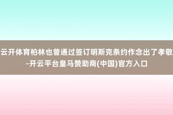 云开体育柏林也曾通过签订明斯克条约作念出了孝敬-开云平台皇马赞助商(中国)官方入口