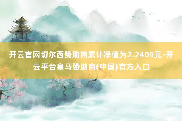 开云官网切尔西赞助商累计净值为2.2409元-开云平台皇马赞助商(中国)官方入口