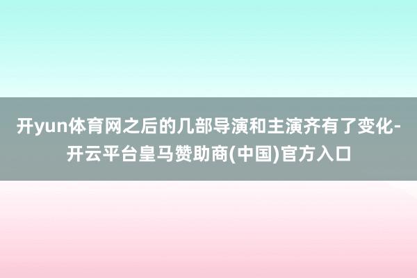 开yun体育网之后的几部导演和主演齐有了变化-开云平台皇马赞助商(中国)官方入口