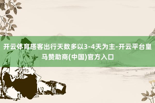 开云体育搭客出行天数多以3-4天为主-开云平台皇马赞助商(中国)官方入口
