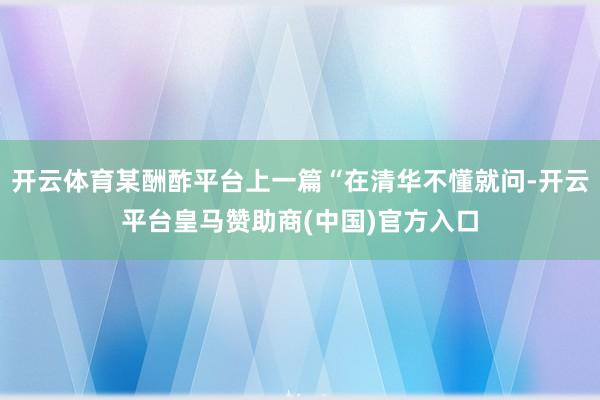 开云体育某酬酢平台上一篇“在清华不懂就问-开云平台皇马赞助商(中国)官方入口