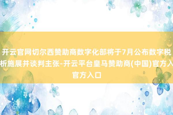 开云官网切尔西赞助商数字化部将于7月公布数字税分析施展并谈判主张-开云平台皇马赞助商(中国)官方入口